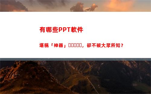 有哪些PPT軟件堪稱「神器」，卻不被大眾所知？(ppT是什么軟件)